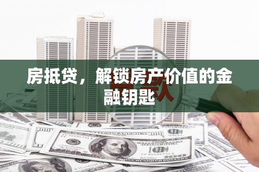 兰屿房抵贷，解锁房产价值的金融钥匙